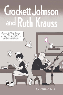 Crockett Johnson and Ruth Krauss: How an Unlikely Couple Found Love, Dodged the FBI, and Transformed Children’s Literature