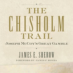 "The Chisholm Trail: Joseph McCoy's Great Gamble"