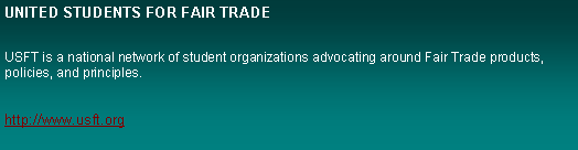 Text Box: UNITED STUDENTS FOR FAIR TRADEUSFT is a national network of student organizations advocating around Fair Trade products, policies, and principles.http://www.usft.org