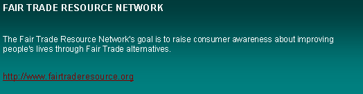 Text Box: FAIR TRADE RESOURCE NETWORKThe Fair Trade Resource Network's goal is to raise consumer awareness about improving people's lives through Fair Trade alternatives. http://www.fairtraderesource.org