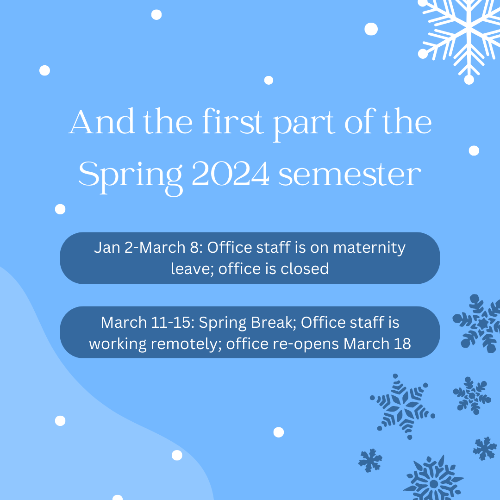 Jan 2-March 8: Office staff on maternity leave; the office will be closed March 11-15: Spring break; office staff working remotely  The office reopens on March 18, 2024