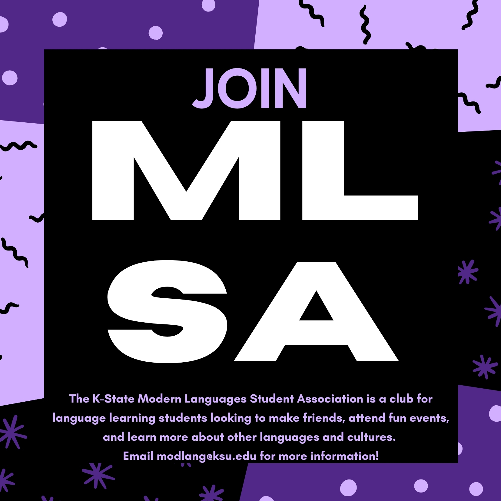 Poster that says "Join MLSA: The K-State Modern Languages Student Association is a club for language learning students looking to make friends, attend fun events, and learn more about other languages and cultures.  Email modlang@ksu.edu for more information!