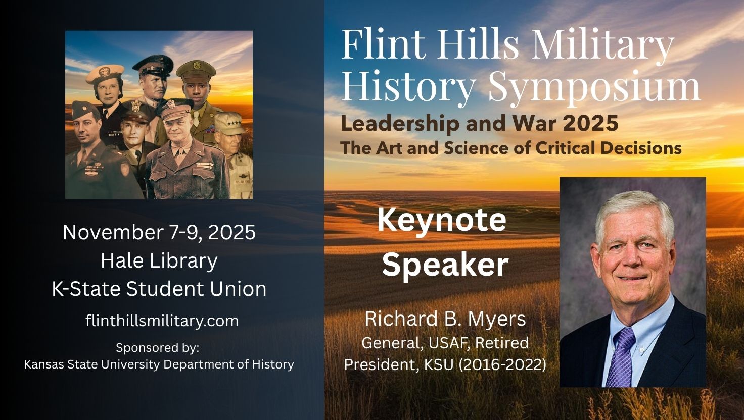 A graphic explaining the details of the Flint Hills Military Symposium. On the left, a photo of seven veterans in uniform is above text giving details of the event: "Nov. 7-9, 2025, at Hale Library and the K-State Student Union. Flinthillsmilitary.com. Sponsored by K-State history department." On the right, a photo of keynote speaker Richard B. Myers, retired USAF General and K-State president from 2016-2022, accompanies more information about the program: "Leadership and War 2025 The Art and Science of Critical Decisions" against a background of a prairie sunrise.